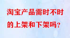 淘寶產(chǎn)品需時(shí)不時(shí)的上架和下架嗎