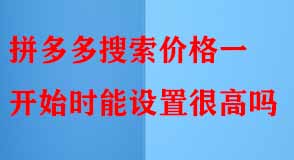 拼多多搜索價格一開始時能設(shè)置很高嗎