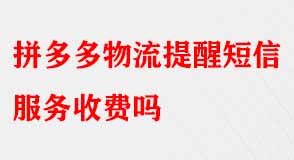 拼多多物流提醒短信服務(wù)收費嗎